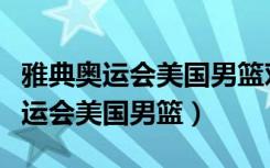 雅典奥运会美国男篮对波多黎各录像（雅典奥运会美国男篮）
