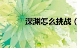 深渊怎么挑战（深渊击杀顺序）