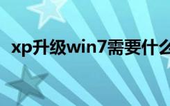 xp升级win7需要什么配置（xp升级win7）