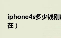 iphone4s多少钱刚出（iphone4s多少钱现在）