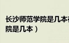 长沙师范学院是几本在湖南招生（长沙师范学院是几本）