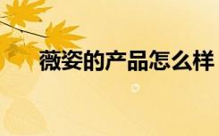 薇姿的产品怎么样（薇姿产品怎么样）