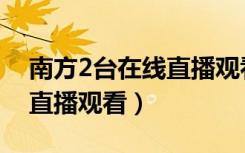 南方2台在线直播观看笑口组（南方2台在线直播观看）