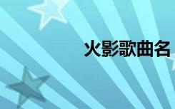火影歌曲名（火影歌曲）