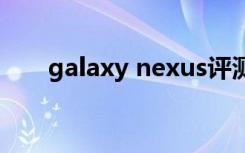 galaxy nexus评测（galaxynexus）