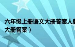 六年级上册语文大册答案人教版答案2020（六年级上册语文大册答案）
