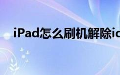 iPad怎么刷机解除id锁（ipad怎么刷机）