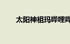 太阳神祖玛哔哩哔哩（太阳神祖玛）