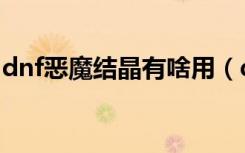 dnf恶魔结晶有啥用（dnf恶魔结晶有什么用）