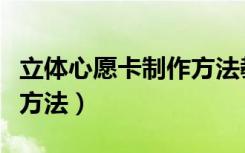 立体心愿卡制作方法教程（立体心愿卡的制作方法）