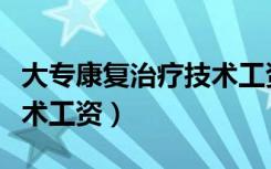 大专康复治疗技术工资高吗（大专康复治疗技术工资）