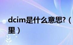 dcim是什么意思?（dcim是什么意思在手机里）