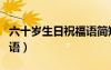 六十岁生日祝福语简短大气（六十岁生日祝福语）