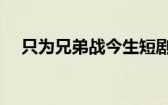 只为兄弟战今生短剧（只为兄弟战今生）