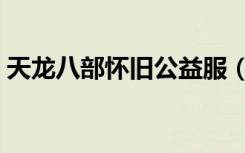 天龙八部怀旧公益服（天龙八部变态公益服）
