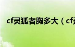 cf灵狐者胸多大（cf灵狐者全身脱掉的图）