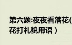第六题:夜夜看落花(脑筋急转弯)（夜夜看落花打礼貌用语）