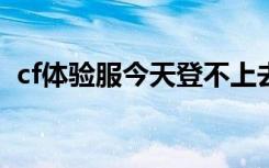 cf体验服今天登不上去?（cf体验服进不去）
