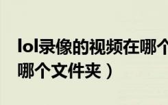 lol录像的视频在哪个文件夹（lol视频录制在哪个文件夹）