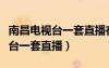 南昌电视台一套直播在线观看节目（南昌电视台一套直播）