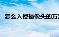 怎么入侵摄像头的方法（怎么入侵摄像头）