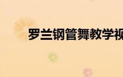 罗兰钢管舞教学视频（罗兰钢管舞）
