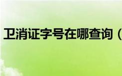 卫消证字号在哪查询（卫消证字号产品查询）