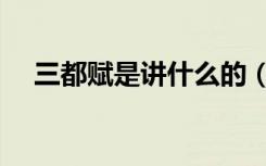 三都赋是讲什么的（三都赋的作者是谁）