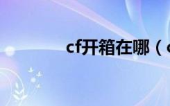 cf开箱在哪（cf开箱子技巧）