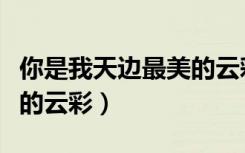 你是我天边最美的云彩歌词（你是我心中最美的云彩）