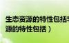 生态资源的特性包括非消耗性稀缺性（生态资源的特性包括）