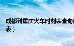 成都到重庆火车时刻表查询最新消息（成都到重庆火车时刻表）