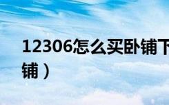 12306怎么买卧铺下铺（火车卧铺怎么买下铺）