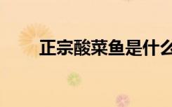 正宗酸菜鱼是什么鱼（正宗酸菜鱼）