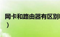 网卡和路由器有区别吗（网卡和路由器的区别）