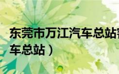 东莞市万江汽车总站客服电话（东莞市万江汽车总站）