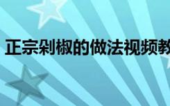 正宗剁椒的做法视频教程（正宗剁椒的做法）