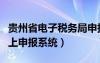 贵州省电子税务局申报系统（贵州电子税务网上申报系统）