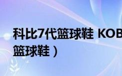 科比7代篮球鞋 KOBE10代多少钱（科比7代篮球鞋）