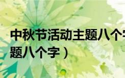 中秋节活动主题八个字幼儿园（中秋节活动主题八个字）