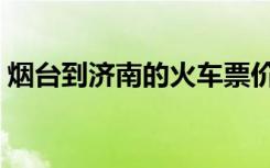 烟台到济南的火车票价（烟台到济南的火车）