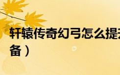 轩辕传奇幻弓怎么提升战力（轩辕传奇幻弓装备）