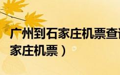 广州到石家庄机票查询时刻表最新（广州到石家庄机票）