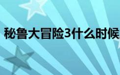 秘鲁大冒险3什么时候上映（秘鲁大冒险3d）
