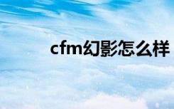 cfm幻影怎么样（cf幻影多少钱）