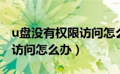 u盘没有权限访问怎么办win7（u盘没有权限访问怎么办）