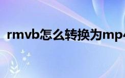 rmvb怎么转换为mp4（rmvb格式转换器）