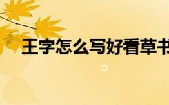 王字怎么写好看草书（王字怎么写好看）