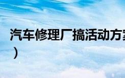 汽车修理厂搞活动方案（汽车修理厂活动方案）
