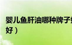 婴儿鱼肝油哪种牌子好（婴儿鱼肝油哪个牌子好）